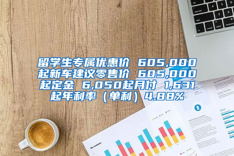 留学生专属优惠价 605,000起新车建议零售价 605,000起定金 6,050起月付 1,631起年利率（单利）4.88%