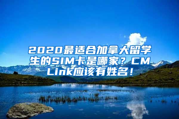 2020最适合加拿大留学生的SIM卡是哪家？CMLink应该有姓名！