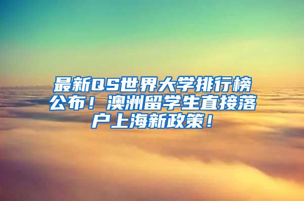 最新QS世界大学排行榜公布！澳洲留学生直接落户上海新政策！