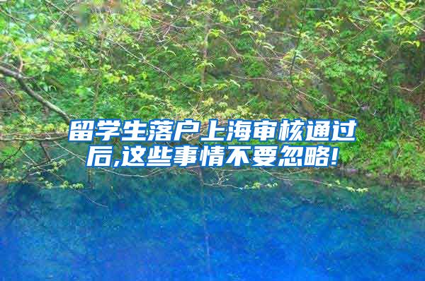 留学生落户上海审核通过后,这些事情不要忽略!