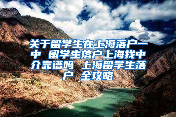 关于留学生在上海落户一中 留学生落户上海找中介靠谱吗 上海留学生落户 全攻略