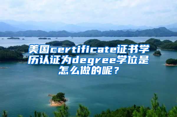 美国certificate证书学历认证为degree学位是怎么做的呢？