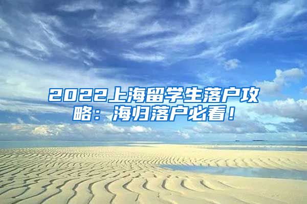 2022上海留学生落户攻略：海归落户必看！
