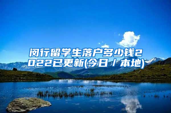 闵行留学生落户多少钱2022已更新(今日／本地)