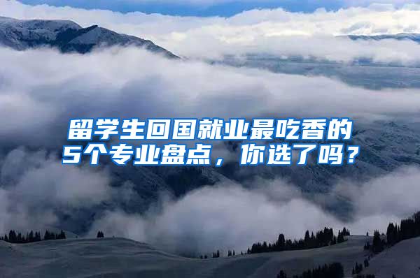 留学生回国就业最吃香的5个专业盘点，你选了吗？