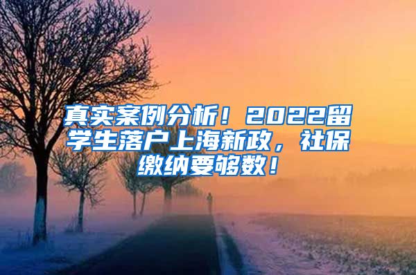 真实案例分析！2022留学生落户上海新政，社保缴纳要够数！