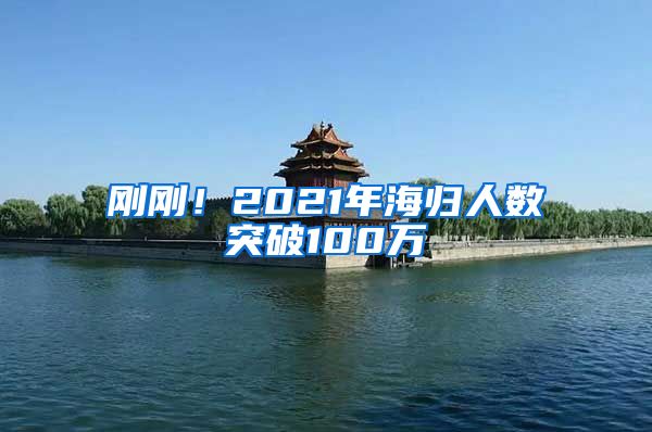 刚刚！2021年海归人数突破100万