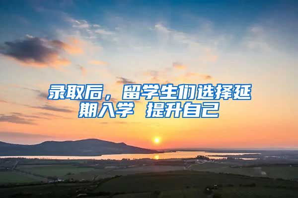 录取后，留学生们选择延期入学 提升自己