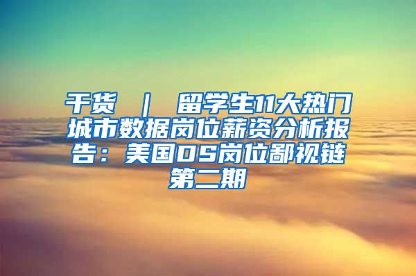 干货 ｜ 留学生11大热门城市数据岗位薪资分析报告：美国DS岗位鄙视链第二期