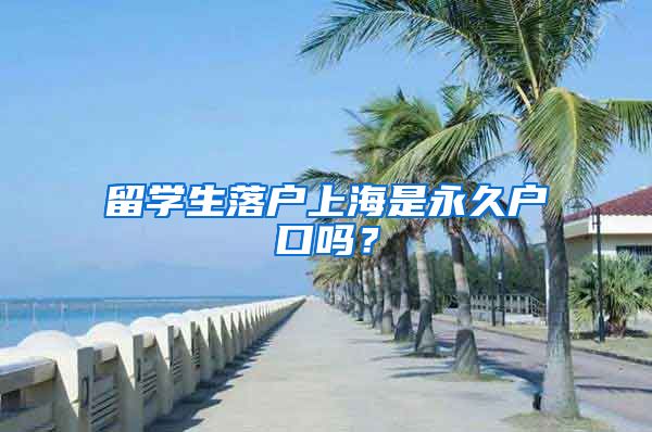 留学生落户上海是永久户口吗？