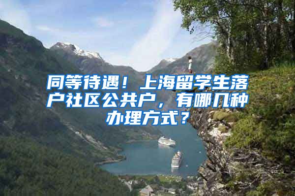 同等待遇！上海留学生落户社区公共户，有哪几种办理方式？