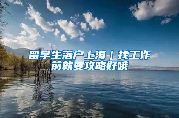 留学生落户上海｜找工作前就要攻略好哦