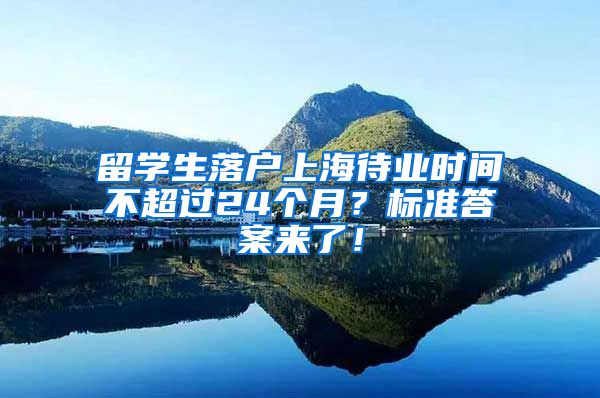 留学生落户上海待业时间不超过24个月？标准答案来了！