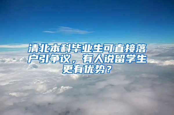 清北本科毕业生可直接落户引争议，有人说留学生更有优势？