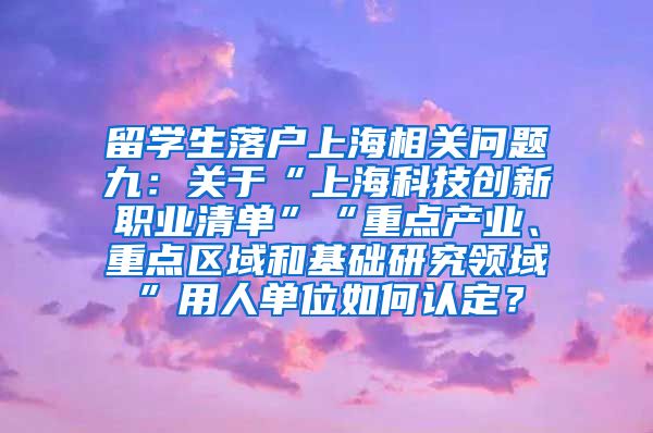 留学生落户上海相关问题九：关于“上海科技创新职业清单”“重点产业、重点区域和基础研究领域”用人单位如何认定？