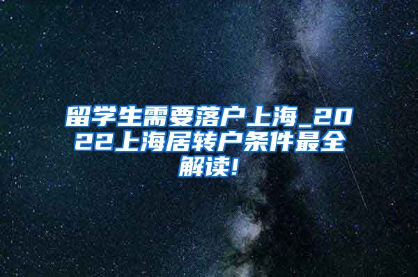 留学生需要落户上海_2022上海居转户条件最全解读!