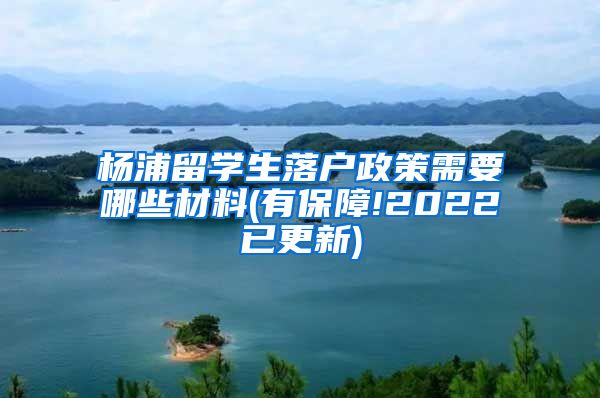 杨浦留学生落户政策需要哪些材料(有保障!2022已更新)