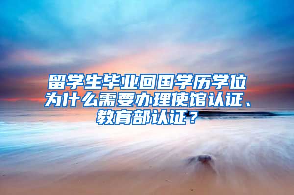 留学生毕业回国学历学位为什么需要办理使馆认证、教育部认证？