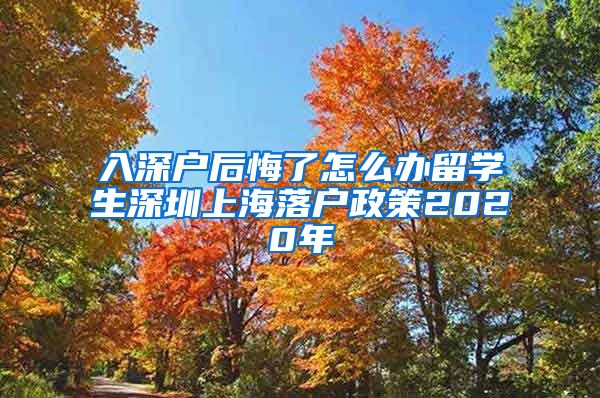 入深户后悔了怎么办留学生深圳上海落户政策2020年