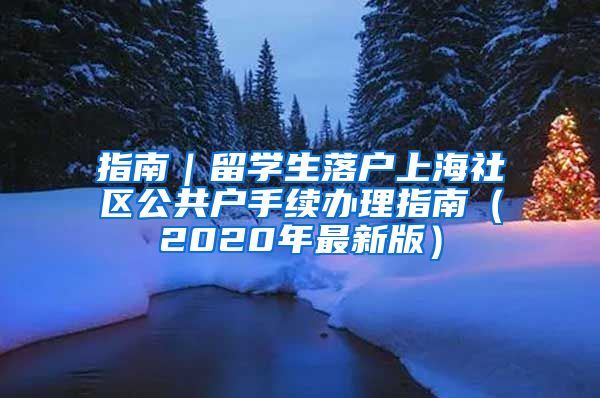 指南｜留学生落户上海社区公共户手续办理指南（2020年最新版）