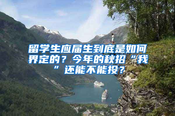 留学生应届生到底是如何界定的？今年的秋招“我”还能不能投？