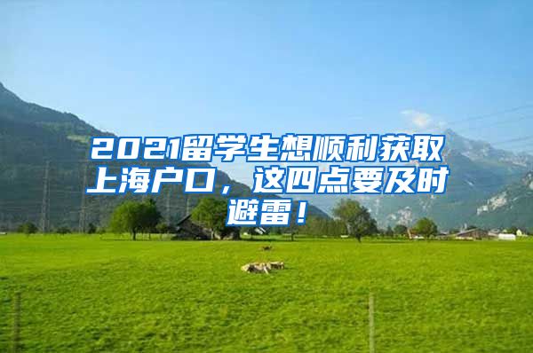 2021留学生想顺利获取上海户口，这四点要及时避雷！