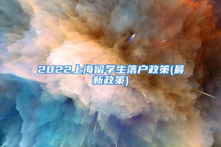 2022上海留学生落户政策(最新政策)