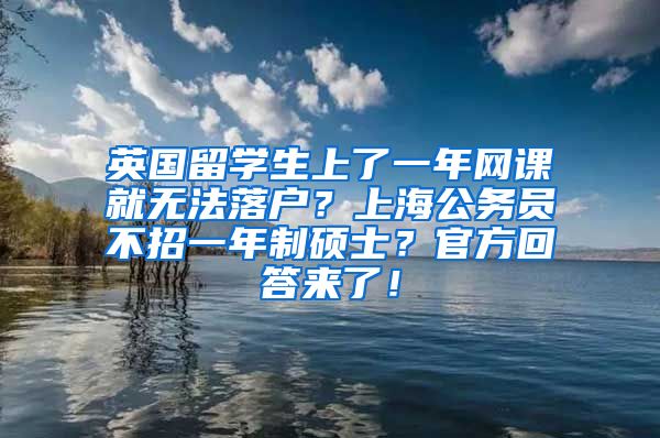 英国留学生上了一年网课就无法落户？上海公务员不招一年制硕士？官方回答来了！