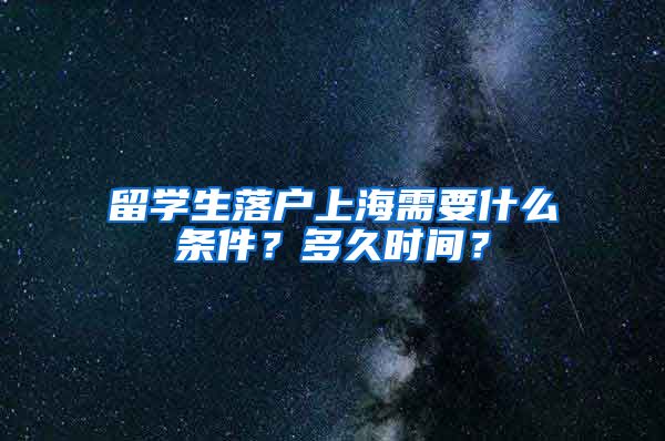 留学生落户上海需要什么条件？多久时间？