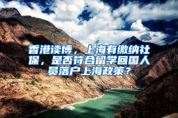 香港读博，上海有缴纳社保，是否符合留学回国人员落户上海政策？