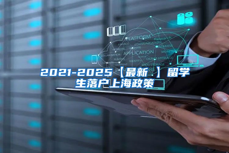 2021-2025【最新 】留学生落户上海政策