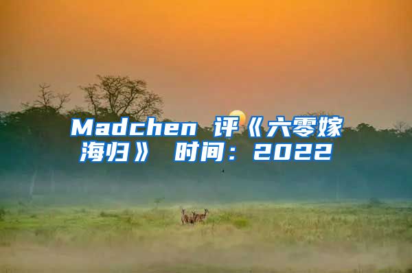 Madchen 评《六零嫁海归》 时间：2022