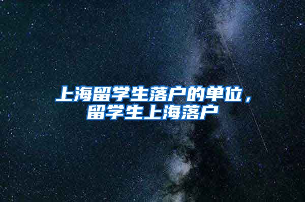 上海留学生落户的单位，留学生上海落户