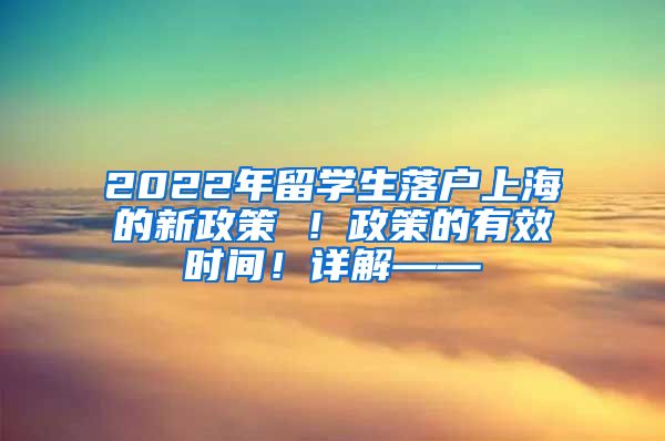 2022年留学生落户上海的新政策 ！政策的有效时间！详解——