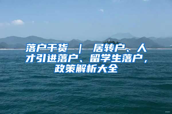 落户干货 ｜ 居转户、人才引进落户、留学生落户，政策解析大全