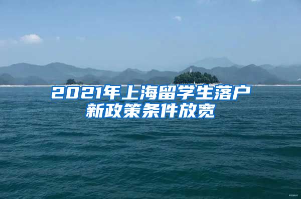 2021年上海留学生落户新政策条件放宽