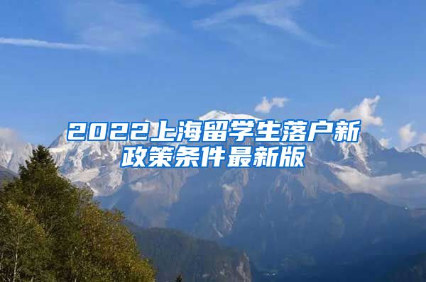 2022上海留学生落户新政策条件最新版