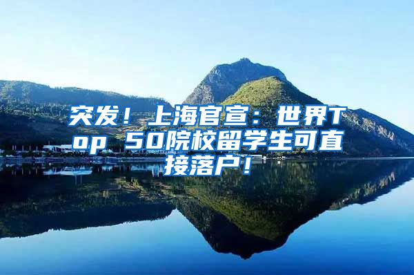 突发！上海官宣：世界Top 50院校留学生可直接落户！