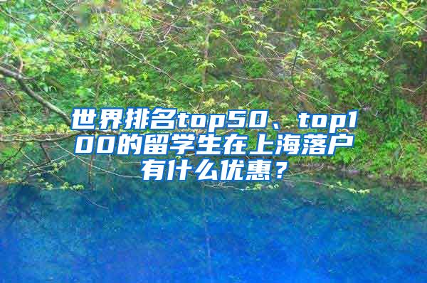 世界排名top50、top100的留学生在上海落户有什么优惠？