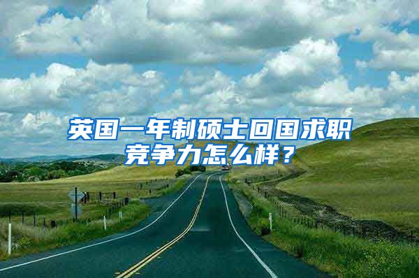 英国一年制硕士回国求职竞争力怎么样？