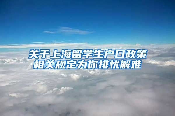 关于上海留学生户口政策相关规定为你排忧解难