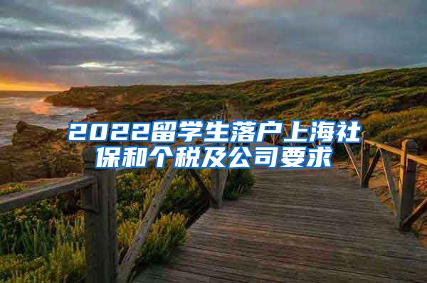 2022留学生落户上海社保和个税及公司要求