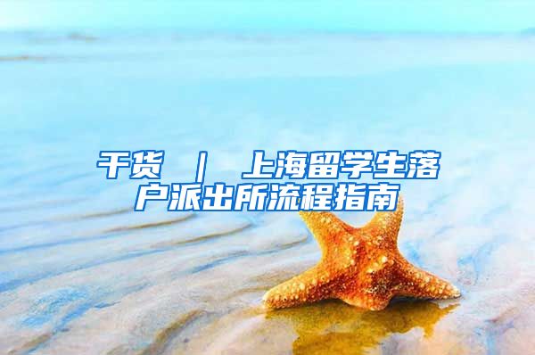 干货 ｜ 上海留学生落户派出所流程指南