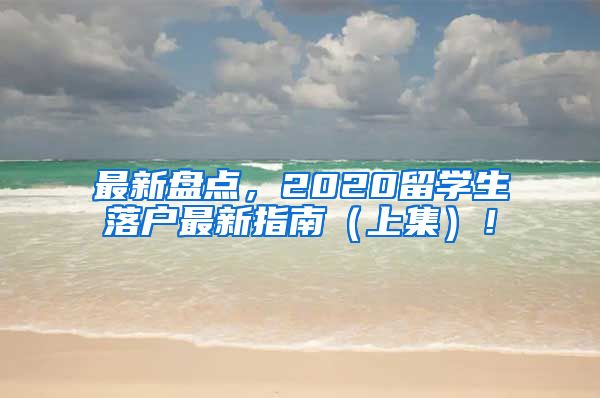 最新盘点，2020留学生落户最新指南（上集）！