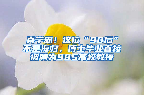 真学霸！这位“90后”不是海归，博士毕业直接被聘为985高校教授