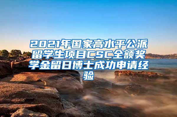 2021年国家高水平公派留学生项目CSC全额奖学金留日博士成功申请经验