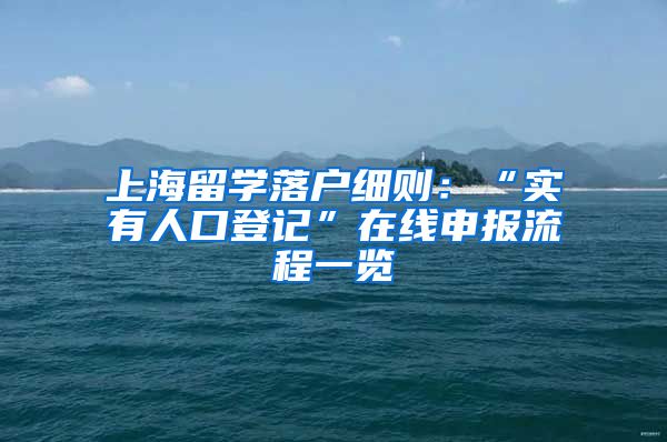 上海留学落户细则：“实有人口登记”在线申报流程一览