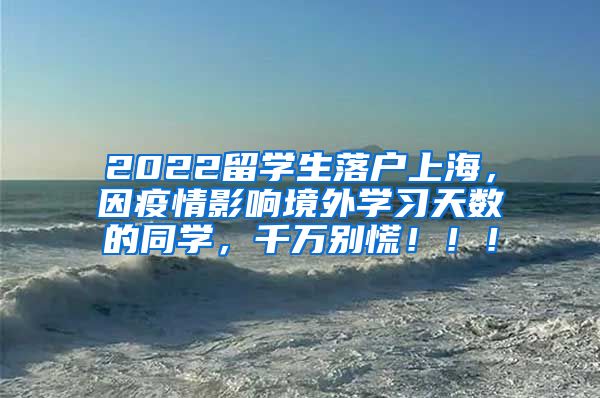 2022留学生落户上海，因疫情影响境外学习天数的同学，千万别慌！！！