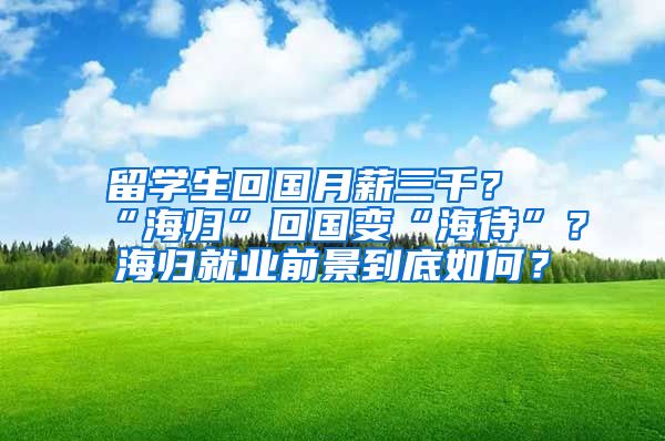 留学生回国月薪三千？“海归”回国变“海待”？海归就业前景到底如何？