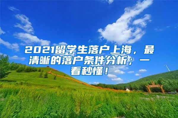 2021留学生落户上海，最清晰的落户条件分析；一看秒懂！